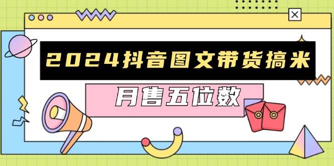 （13299期）2024抖音图文带货搞米：快速起号与破播放方法，助力销量飙升，月售五位数-中创项目网