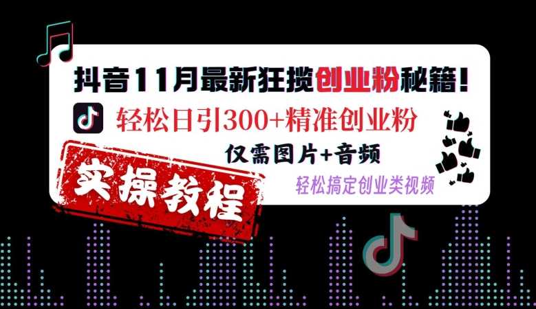 抖音11月最新狂揽创业粉秘籍，轻松日引300+精准创业粉，仅需图片+音频，轻松搞定创业类视频-中创项目网