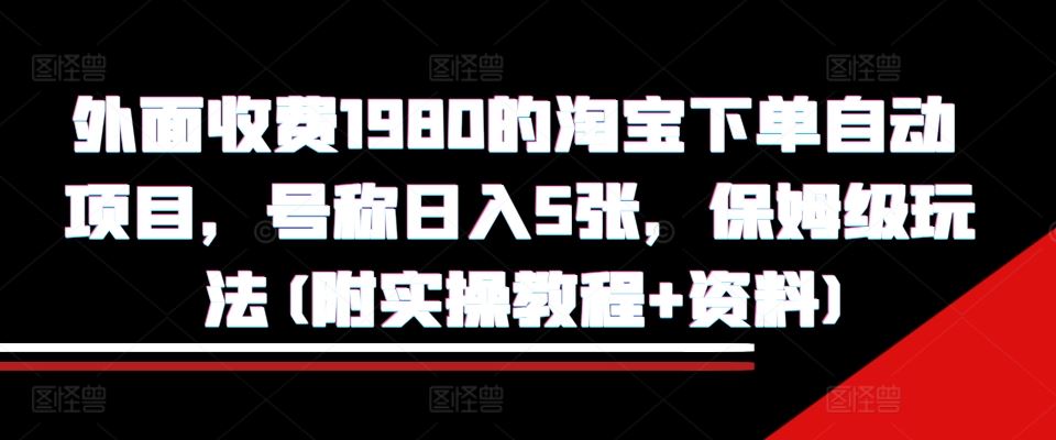 外面收费1980的淘宝下单自动项目，号称日入5张，保姆级玩法(附实操教程+资料)【揭秘】-中创项目网
