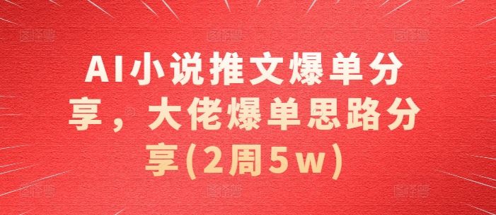 AI小说推文爆单分享，大佬爆单思路分享(2周5w)-中创项目网