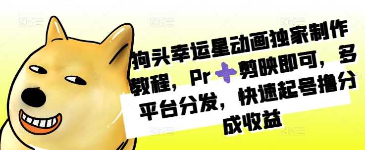 狗头幸运星动画独家制作教程，Pr➕剪映即可，多平台分发，快速起号撸分成收益-中创项目网