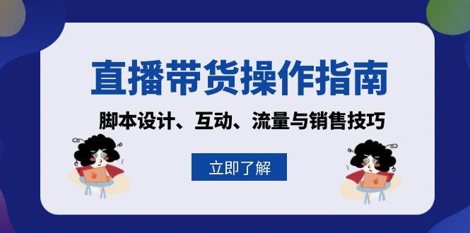 （13328期）直播带货操作指南：脚本设计、互动、流量与销售技巧-中创项目网
