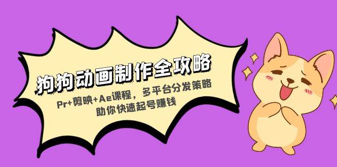 （13332期）狗狗动画制作全攻略：Pr+剪映+Ae课程，多平台分发策略助你快速起号赚钱-中创项目网