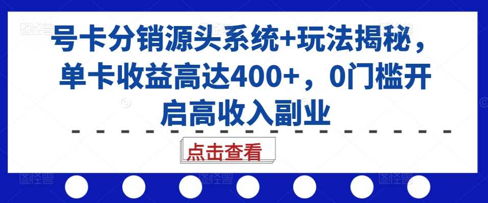 号卡分销源头系统+玩法揭秘，单卡收益高达400+，0门槛开启高收入副业-中创项目网