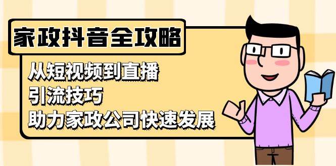 家政抖音运营指南：从短视频到直播，引流技巧，助力家政公司快速发展-中创项目网