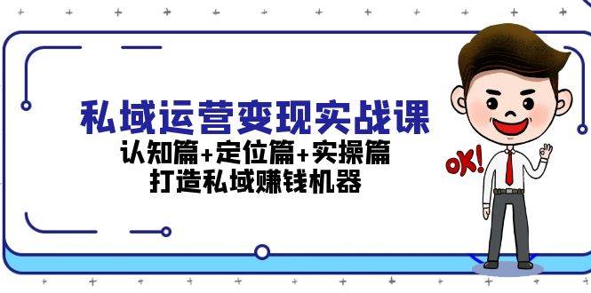 （13387期）私域运营变现实战课：认知篇+定位篇+实操篇，打造私域赚钱机器-中创项目网