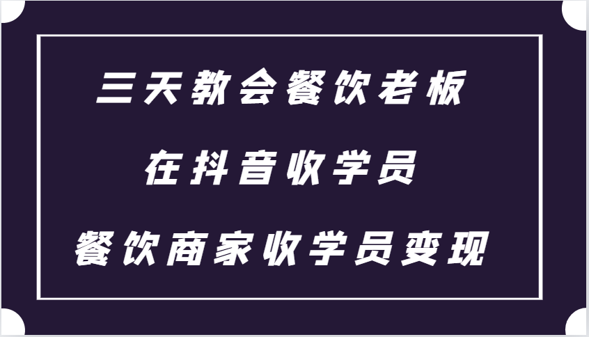 三天教会餐饮老板在抖音收学员 ，餐饮商家收学员变现课程-中创项目网