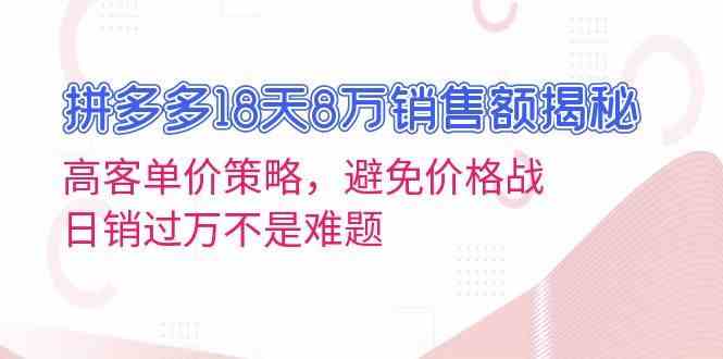 拼多多18天8万销售额揭秘：高客单价策略，避免价格战，日销过万不是难题-中创项目网