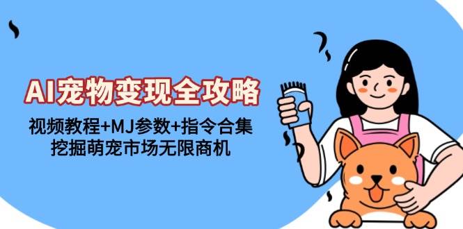 （13395期）AI宠物变现全攻略：视频教程+MJ参数+指令合集，挖掘萌宠市场无限商机-中创项目网