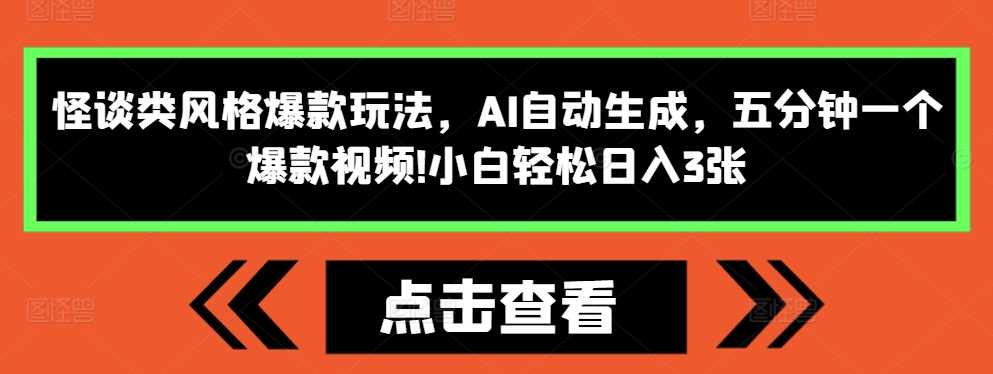 怪谈类风格爆款玩法，AI自动生成，五分钟一个爆款视频，小白轻松日入3张【揭秘】-中创项目网