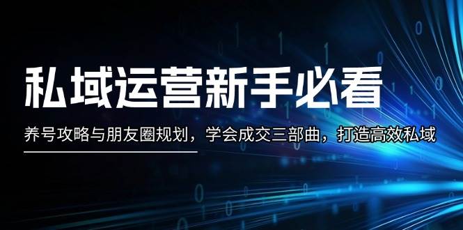 私域运营新手必看：养号攻略与朋友圈规划，学会成交三部曲，打造高效私域-中创项目网