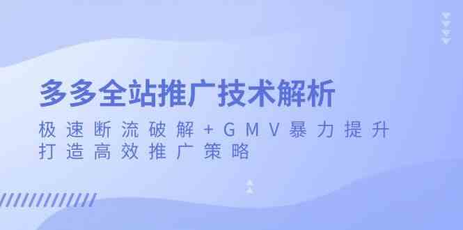 多多全站推广技术解析：极速断流破解+GMV暴力提升，打造高效推广策略-中创项目网