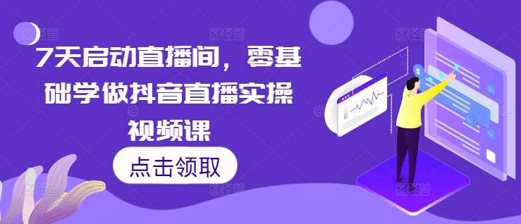 7天启动直播间，零基础学做抖音直播实操视频课-中创项目网