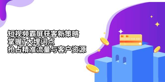 短视频霸屏获客新策略：掌握7大埋词点，抢占精准流量与客户资源-中创项目网