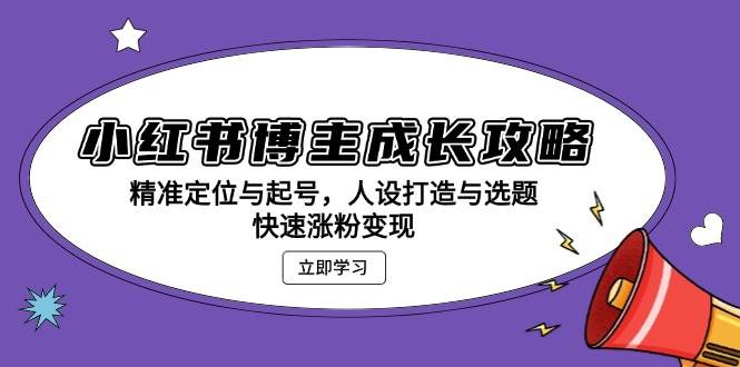 （13436期）小红书博主成长攻略：精准定位与起号，人设打造与选题，快速涨粉变现-中创项目网