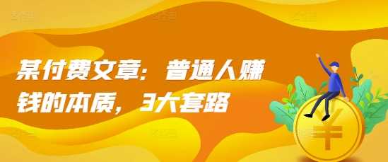 某付费文章：普通人赚钱的本质，3大套路-中创项目网