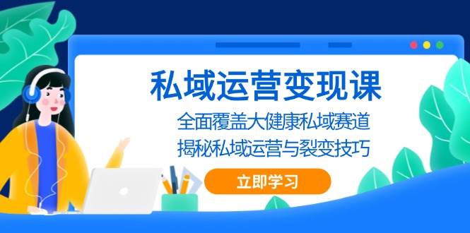 私域运营变现课，全面覆盖大健康私域赛道，揭秘私域 运营与裂变技巧-中创项目网