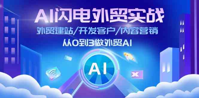 AI闪电外贸实战：外贸建站/开发客户/内容营销/从0到3做外贸AI（更新）-中创项目网