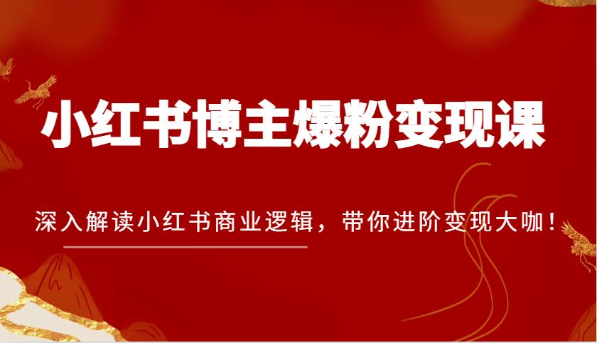 小红书博主爆粉变现课，深入解读小红书商业逻辑，带你进阶变现大咖！-中创项目网