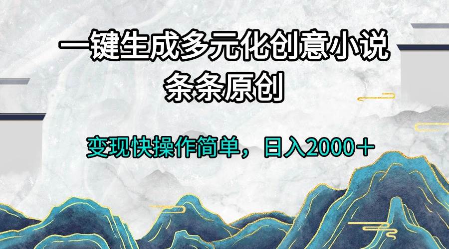 （13458期）一键生成多元化创意小说条条原创变现快操作简单日入2000＋-中创项目网