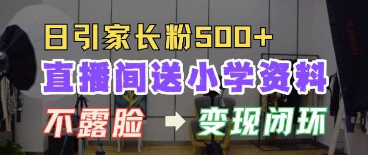 直播间送小学资料，每天引流家长粉500+，变现闭环模式【揭秘】-中创项目网