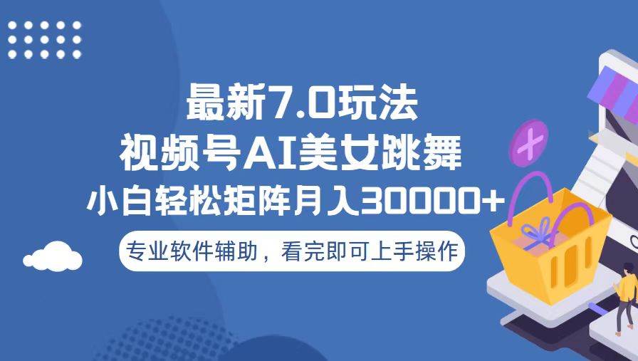 （13477期）视频号最新7.0玩法，当天起号小白也能轻松月入30000+-中创项目网