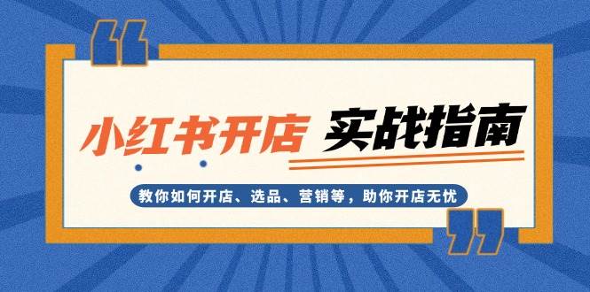 （13520期）小红书开店实战指南：教你如何开店、选品、营销等，助你开店无忧-中创项目网