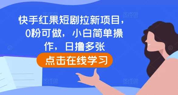 快手红果短剧拉新项目，0粉可做，小白简单操作，日撸多张-中创项目网