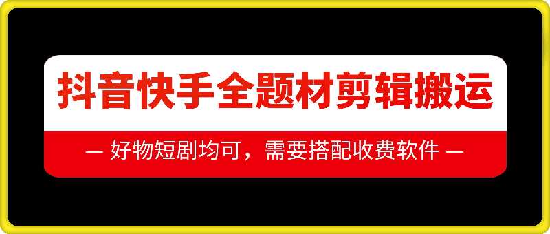 抖音快手全题材剪辑搬运技术，适合好物、短剧等-中创项目网
