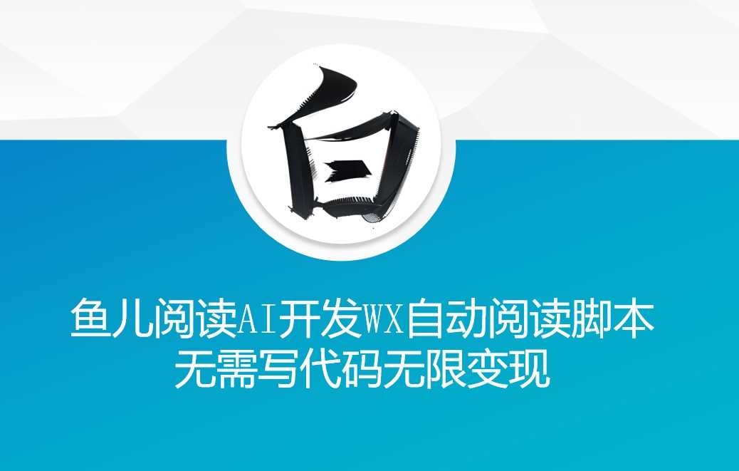 ‘鱼儿阅读’利用AI无需写代码开发自动微信自动阅读脚本无限变现【揭秘】-中创项目网