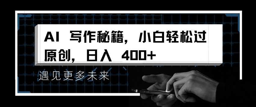 AI写作秘籍，小白轻松过原创，日入 4张【揭秘】-中创项目网
