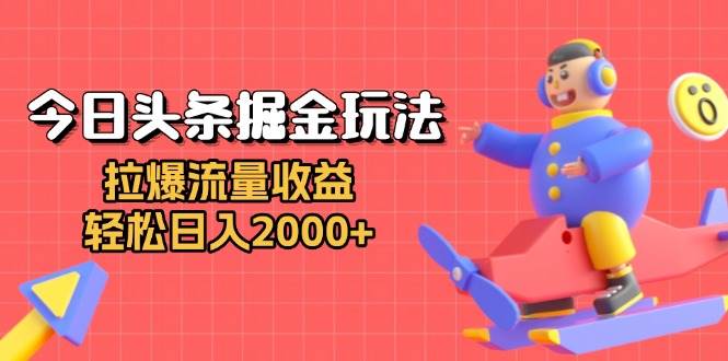 （13522期）今日头条掘金玩法：拉爆流量收益，轻松日入2000+-中创项目网