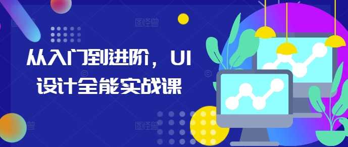 从入门到进阶，UI设计全能实战课-中创项目网