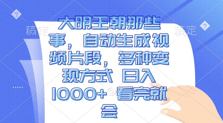 （13528期）大明王朝那些事，自动生成视频片段，多种变现方式 日入1000+ 看完就会-中创项目网