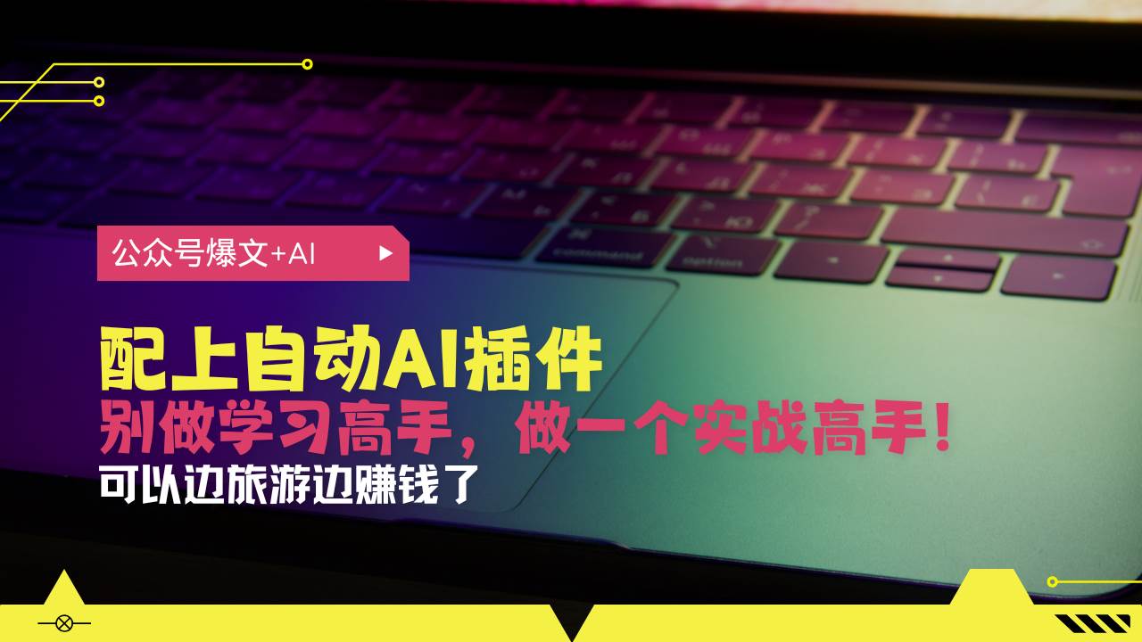 （13532期）公众号爆文配上自动AI插件，从注册到10W+，可以边旅游边赚钱了-中创项目网