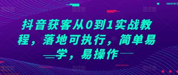 抖音获客从0到1实战教程，落地可执行，简单易学，易操作-中创项目网