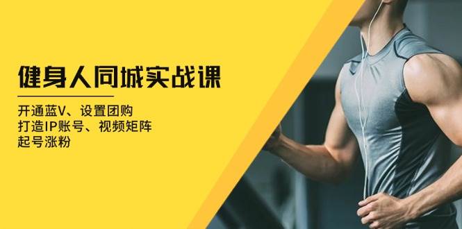 健身人同城实战课：开通蓝V、设置团购、打造IP账号、视频矩阵、起号涨粉-中创项目网