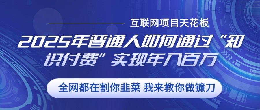 2025年普通人如何通过”知识付费“实现年入百万-中创项目网