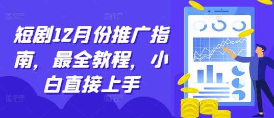 短剧12月份推广指南，最全教程，小白直接上手-中创项目网