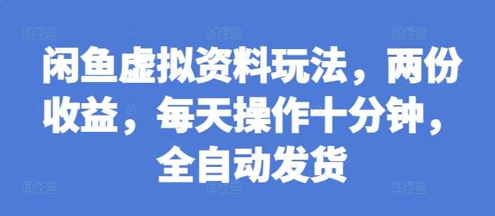 闲鱼虚拟资料玩法，两份收益，每天操作十分钟，全自动发货【揭秘】-中创项目网