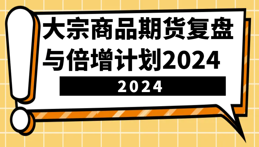 大宗商品期货，复盘与倍增计划2024（10节课）-中创项目网