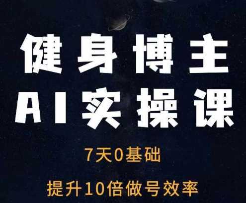 健身博主AI实操课——7天从0到1提升10倍做号效率-中创项目网