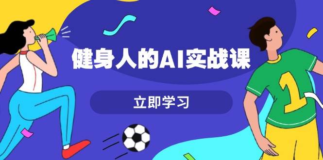健身人的AI实战课，7天从0到1提升效率，快速入门AI，掌握爆款内容-中创项目网