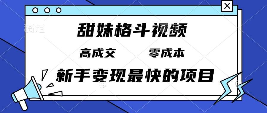（13561期）甜妹格斗视频，高成交零成本，，谁发谁火，新手变现最快的项目，日入3000+-中创项目网