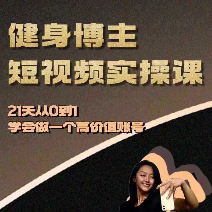 健身博主短视频实操课——21天从0到1学会做一个高价值账号-中创项目网