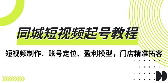 同城短视频起号教程，短视频制作、账号定位、盈利模型，门店精准拓客-中创项目网