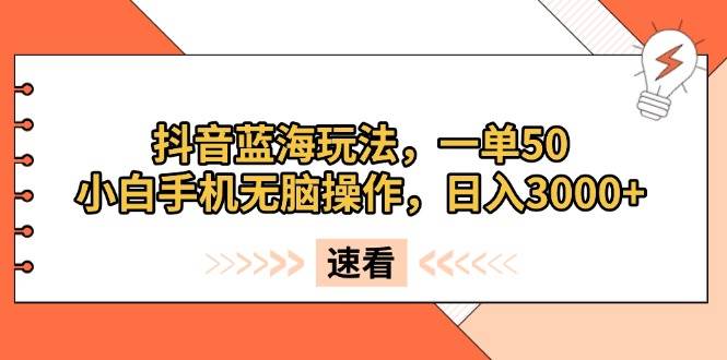 （13565期）抖音蓝海玩法，一单50，小白手机无脑操作，日入3000+-中创项目网