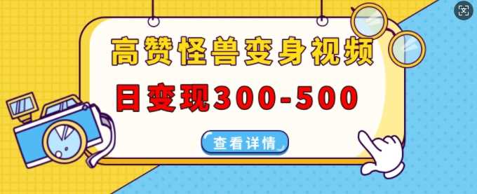 高赞怪兽变身视频制作，日变现300-500，多平台发布(抖音、视频号、小红书)-中创项目网