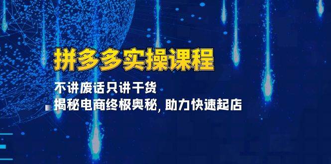 （13577期）拼多多实操课程：不讲废话只讲干货, 揭秘电商终极奥秘,助力快速起店-中创项目网