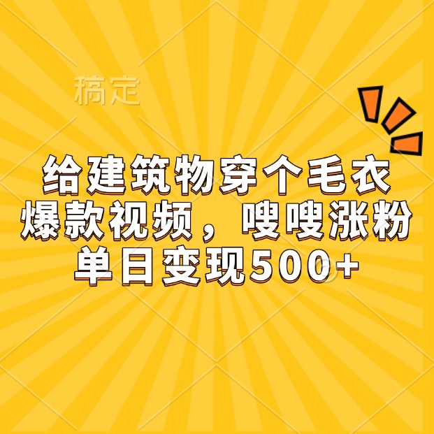 给建筑物穿个毛衣，爆款视频，嗖嗖涨粉，单日变现500+-中创项目网